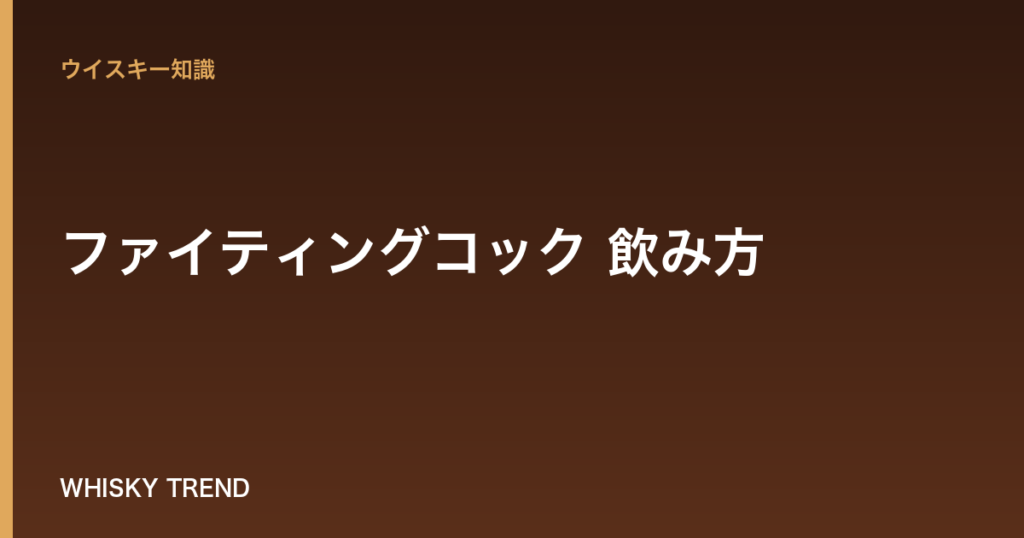 【完全ガイド】ファイティングコック 飲み方｜ストレート・ロックで味わう高度数バーボンの魅力 のイメージ