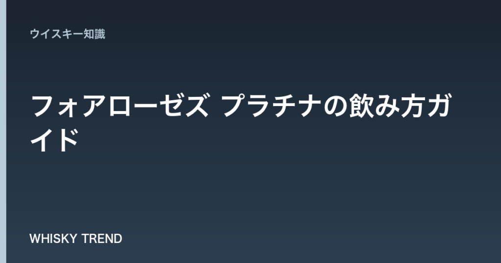 【完全版】フォアローゼズ プラチナの飲み方ガイド｜日本限定ウイスキーの極上テイスティング術 のイメージ