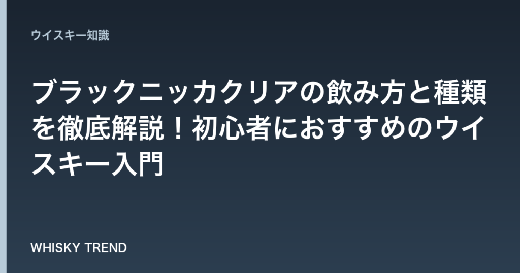 【完全ガイド】ブラックニッカクリアの飲み方と種類を徹底解説！初心者におすすめのウイスキー入門 のイメージ