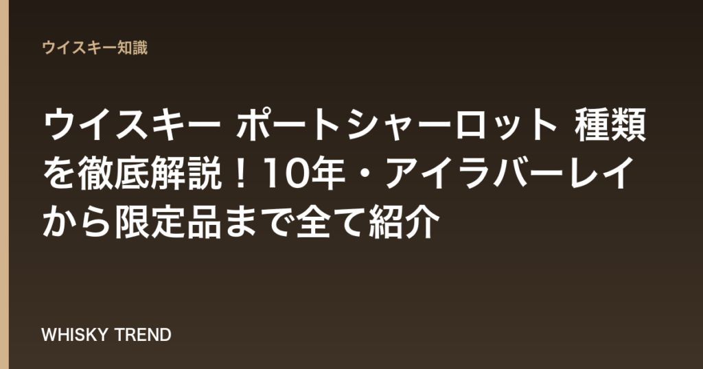 【完全ガイド】ウイスキー ポートシャーロット 種類を徹底解説！10年・アイラバーレイから限定品まで全て紹介 のイメージ