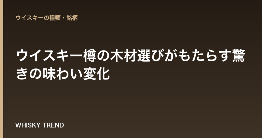 【完全解説】ウイスキー樽の木材選びがもたらす驚きの味わい変化｜オーク材の秘密と再利用まで のイメージ