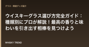 ウイスキーグラス選び方完全ガイド：種類別にプロが解説！最高の香りと味わいを引き出す相棒を見つけよう のイメージ