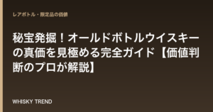 秘宝発掘！オールドボトルウイスキーの真価を見極める完全ガイド【価値判断のプロが解説】 のイメージ