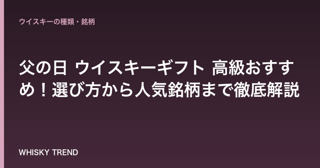 【2026年最新】父の日 ウイスキーギフト 高級おすすめ！選び方から人気銘柄まで徹底解説 のイメージ