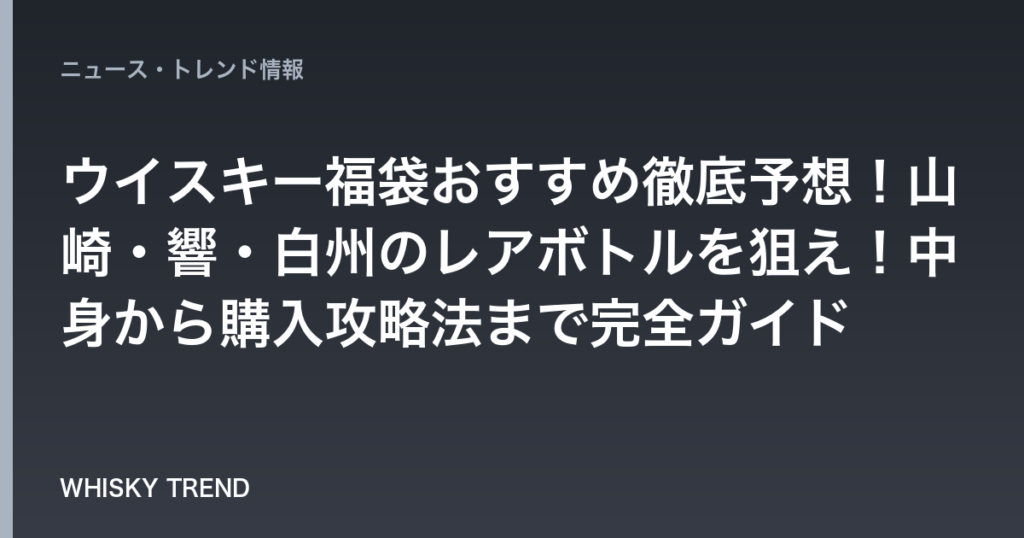 【2026年最新】ウイスキー福袋おすすめ徹底予想！山崎・響・白州のレアボトルを狙え！中身から購入攻略法まで完全ガイド のイメージ