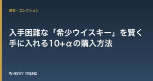 【完全攻略】入手困難な「希少ウイスキー」を賢く手に入れる10+αの購入方法 のイメージ