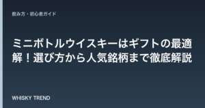 【2024年最新版】ミニボトルウイスキーはギフトの最適解！選び方から人気銘柄まで徹底解説 のイメージ