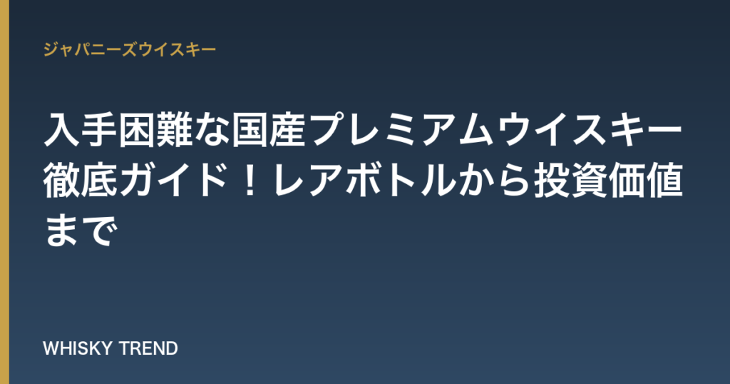 【プロが厳選】入手困難な国産プレミアムウイスキー徹底ガイド！レアボトルから投資価値まで のイメージ