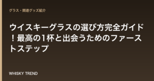 【初心者必見】ウイスキーグラスの選び方完全ガイド！最高の1杯と出会うためのファーストステップ のイメージ