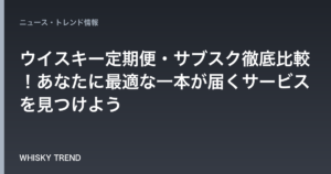 【2024年最新】ウイスキー定期便・サブスク徹底比較！あなたに最適な一本が届くサービスを見つけよう のイメージ