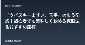 「ウイスキーまずい、苦手」はもう卒業！初心者でも美味しく飲める克服法＆おすすめ銘柄 のイメージ