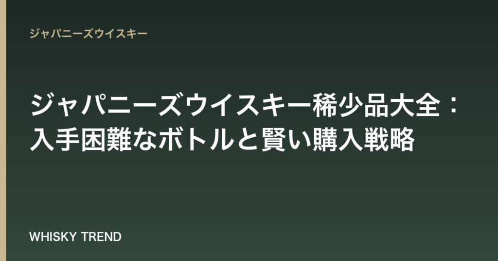 【2026年最新版】ジャパニーズウイスキー稀少品大全：入手困難なボトルと賢い購入戦略 のイメージ
