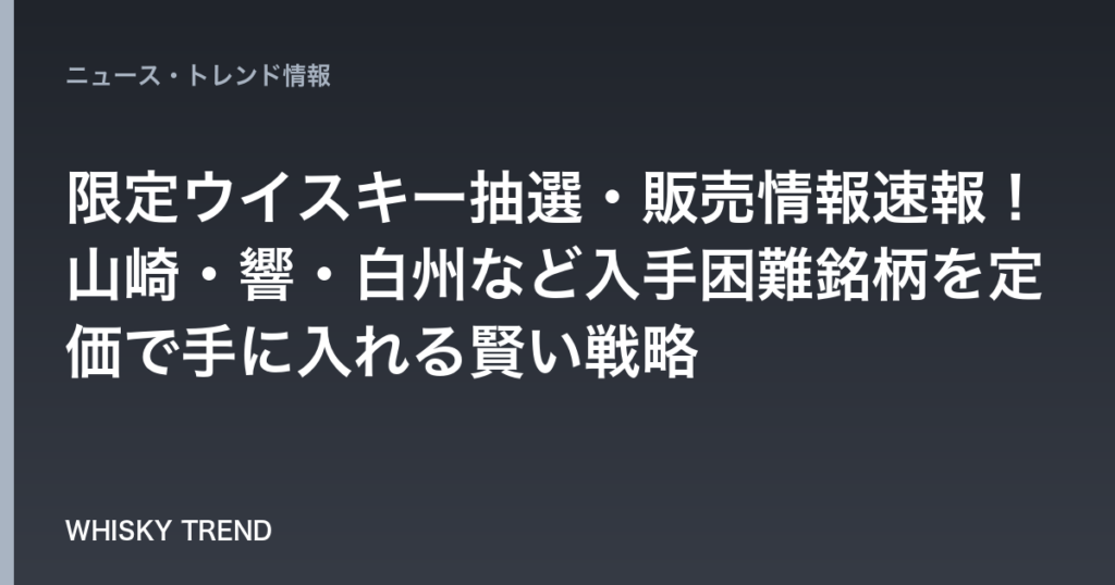 【2026年7月最新版】限定ウイスキー抽選・販売情報速報！山崎・響・白州など入手困難銘柄を定価で手に入れる賢い戦略 のイメージ