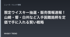 【2026年7月最新版】限定ウイスキー抽選・販売情報速報！山崎・響・白州など入手困難銘柄を定価で手に入れる賢い戦略 のイメージ