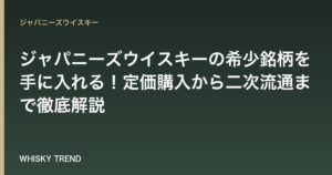 【2026年最新版】ジャパニーズウイスキーの希少銘柄を手に入れる！定価購入から二次流通まで徹底解説 のイメージ
