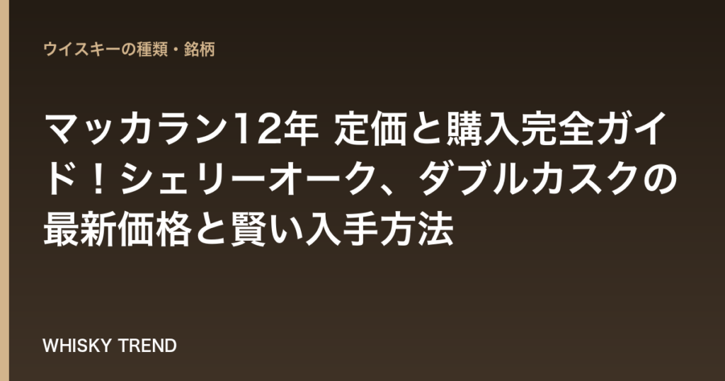 マッカラン12年 定価と購入完全ガイド！シェリーオーク、ダブルカスクの最新価格と賢い入手方法 のイメージ
