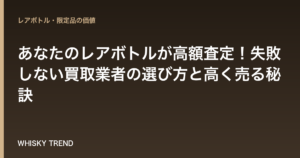 【ウイスキー専門家監修】あなたのレアボトルが高額査定！失敗しない買取業者の選び方と高く売る秘訣 のイメージ