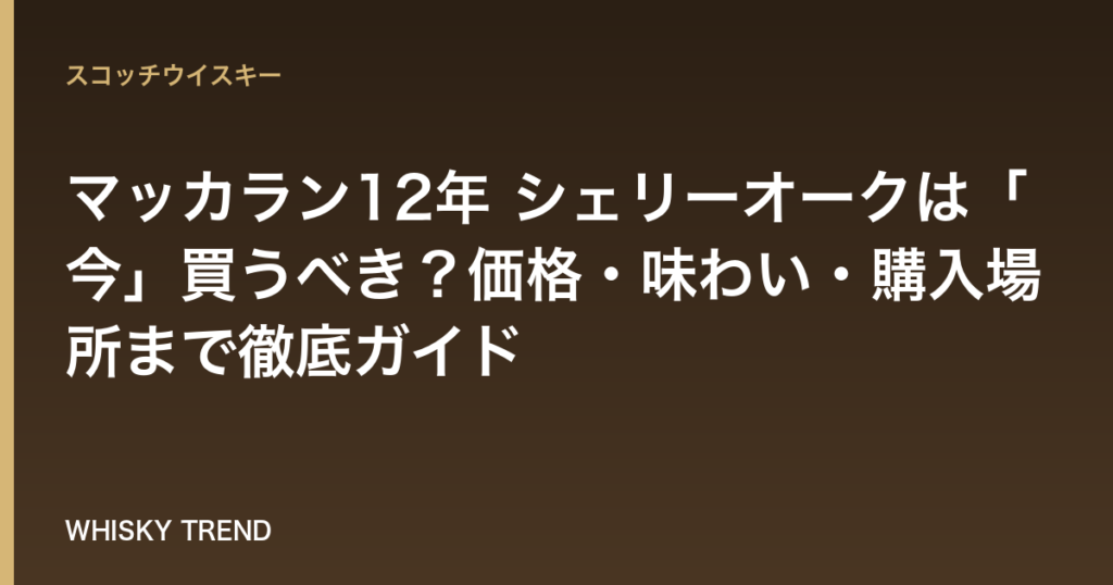 【プロが解説】マッカラン12年 シェリーオークは「今」買うべき？価格・味わい・購入場所まで徹底ガイド のイメージ