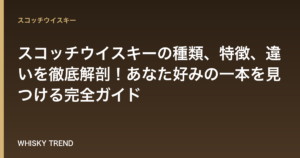 【専門家解説】スコッチウイスキーの種類、特徴、違いを徹底解剖！あなた好みの一本を見つける完全ガイド のイメージ