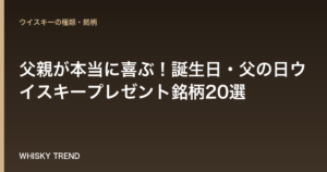 【決定版】父親が本当に喜ぶ！誕生日・父の日ウイスキープレゼント銘柄20選 のイメージ